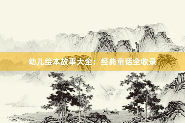 幼儿绘本故事大全：经典童话全收录